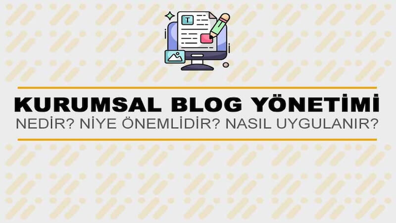 Kurumsal Blog Yönetimi Nedir? Niye Önemlidir? Kurumsal Blog Yönetimi Nasıl Yapılır?