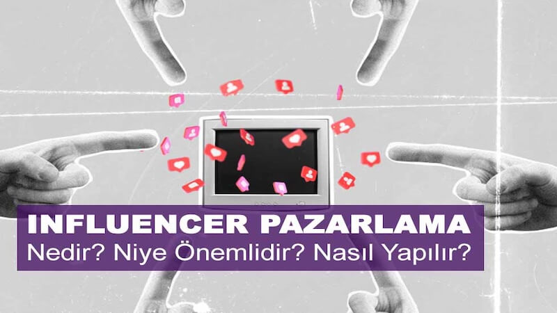Infleuncer Pazarlama Nedir? Niye Önemlidir? Influencer Pazarlama Nasıl Yapılır?