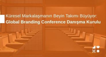 Küresel Markalaşmanın Beyin Takımı Büyüyor: Global Branding Conference Danışma Kurulu