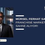 Mürsel Ferhat Sağlam, Franchise Market Talks’ta Sahne Alıyor!